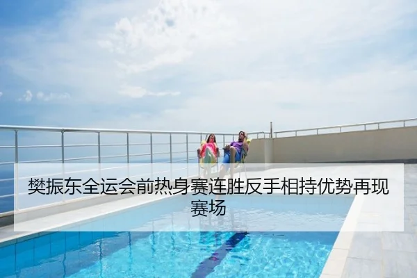 樊振东全运会前热身赛连胜反手相持优势再现赛场